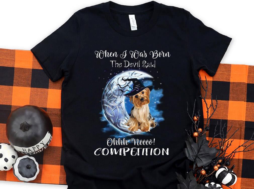 Original Yorkshire Terrier When I Was Born The Devil Said Oh No Competition Shirt, Yorkshire Terrier Witch Shirt