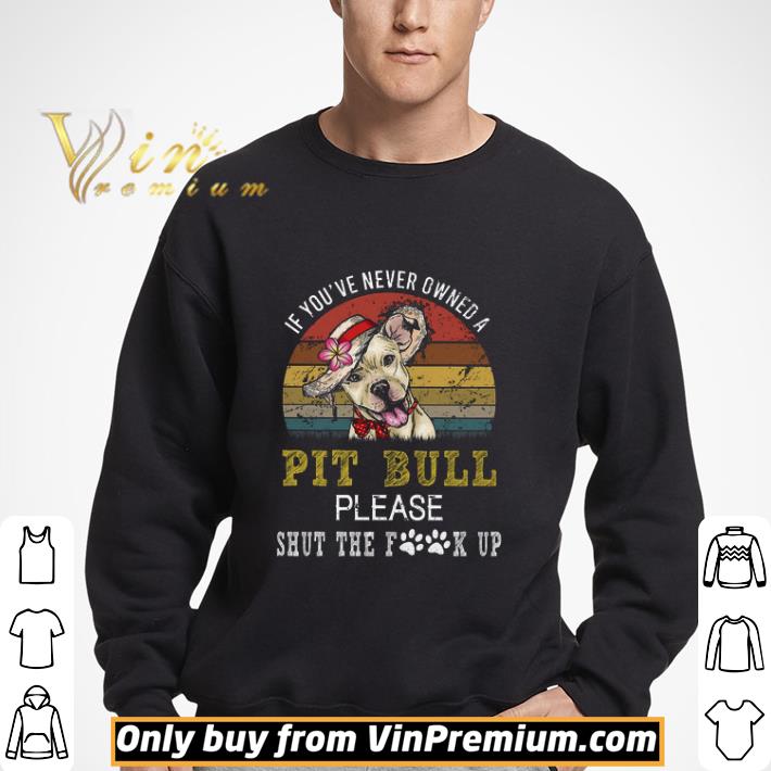 If You've Never Owned A Pit Bull Please Shut The Fuck Up Vintage shirt