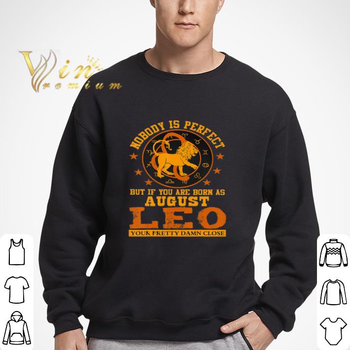 Nobody Is Perfect But If You Are Born As August Leo Your Pretty Damn Close shirt