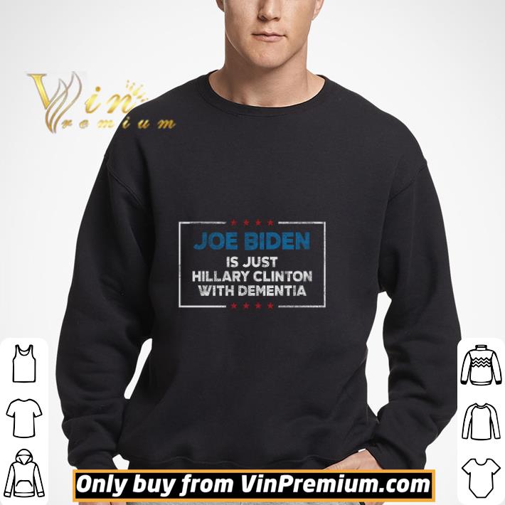 Joe Biden Is Just Hillary Clinton With Dementia shirt