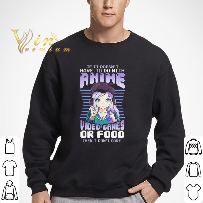 If It Doesn't Have To Do With Anime Video Games Or Food Then I Don't Care shirt
