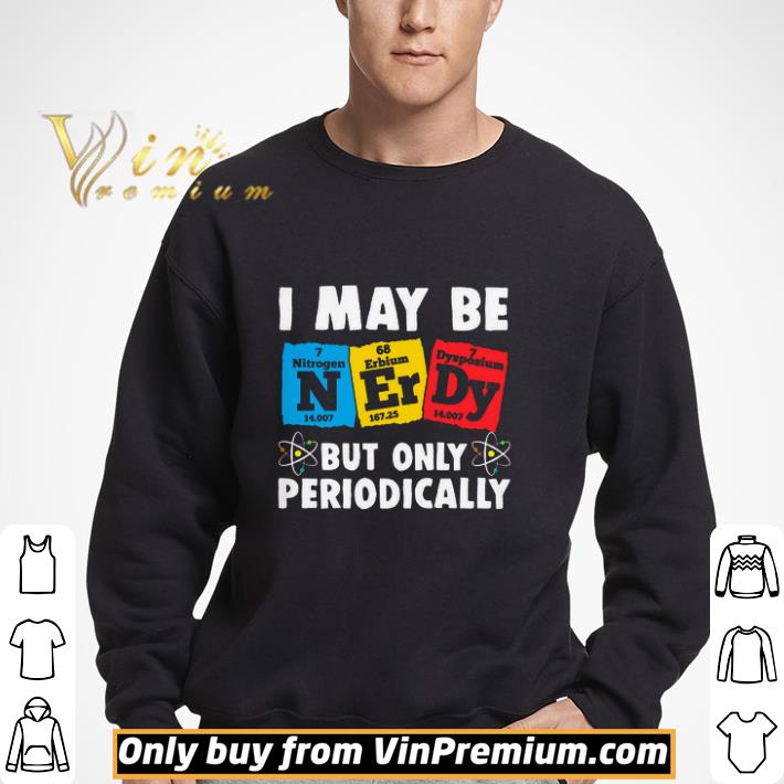 I May Be Nerdy But Only Periodically shirt