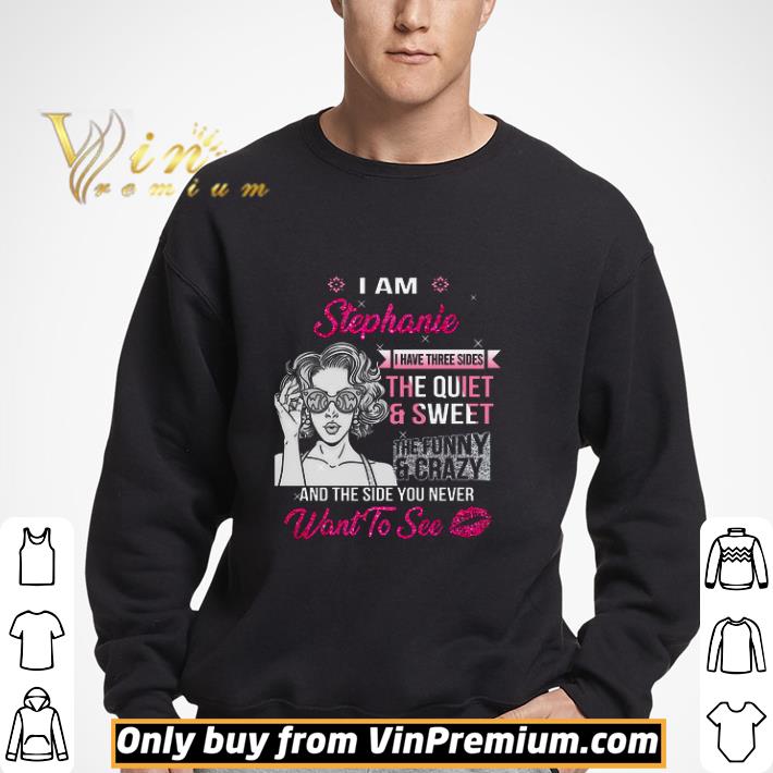 I Am Stephanie I Have Three Sides The Quiet & Sweet The Funny & Crazy shirt