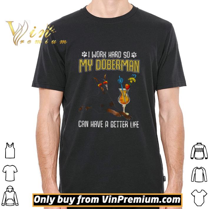 I Work Hard So My Doberman Can Have A Better Life shirt I Work Hard So My Doberman Can Have A Better Life shirt 2