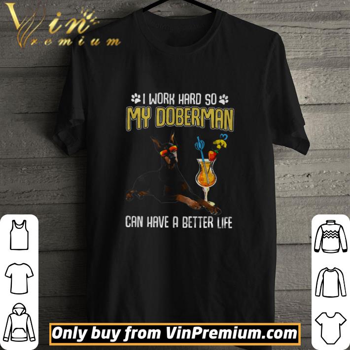 I Work Hard So My Doberman Can Have A Better Life shirt I Work Hard So My Doberman Can Have A Better Life shirt 1
