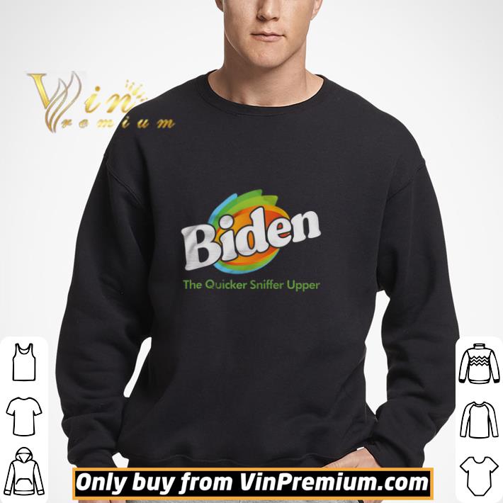 Biden The Quicker Sniffer Upper shirt