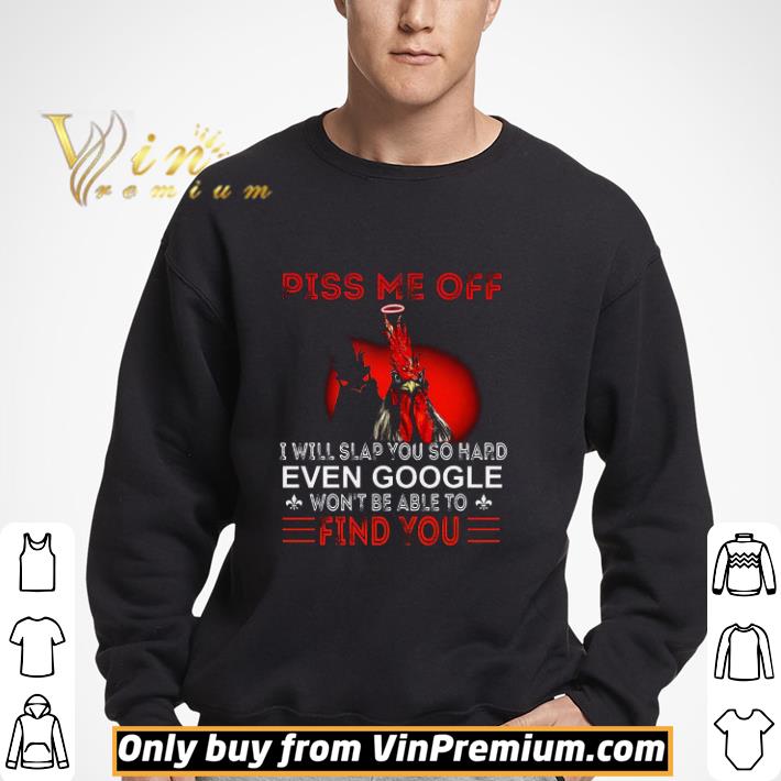 Chicken Piss Me Off I Will Slap You So Hard Even Google Won't Be Able shirt