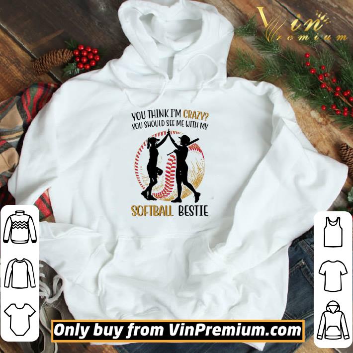 You Think I'm Crazy You Should See Me With My Softball Bestie shirt