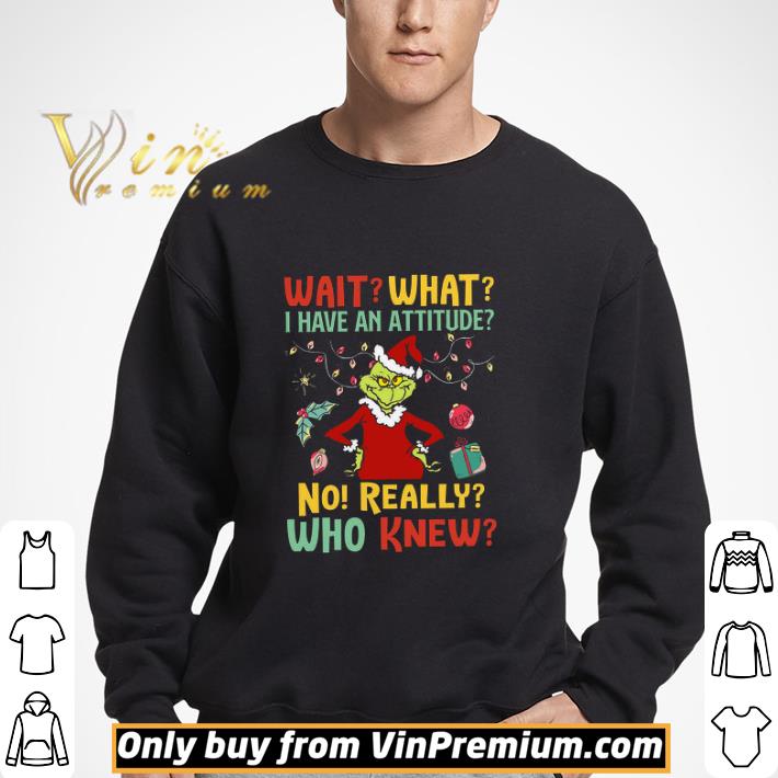 Grinch Merry Christmas Wait What I Have An Attitude No Really Who Knew shirt