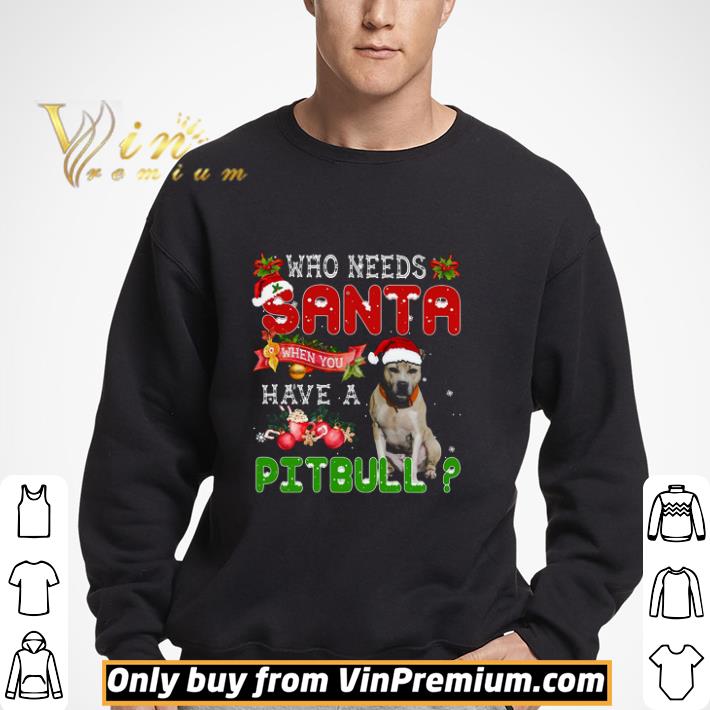 Who Needs Santa When You Have A Pitbull Merry Christmas shirt