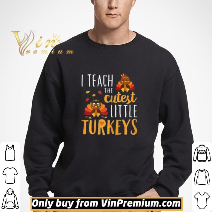 I Teach The Cutest Little Turkeys Happy Thanksgivings shirt