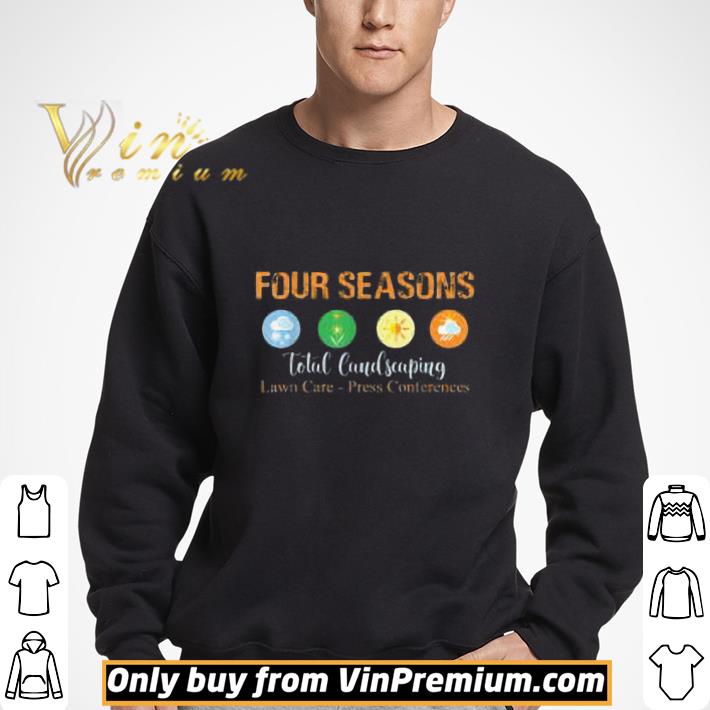 Four Seasons Total Landscaping Lawn Care Press Conferences shirt