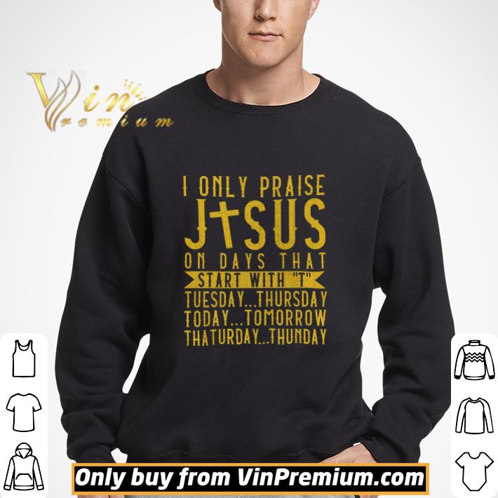 I Only Praise Jesus On Days That Start With T Tuesday Thursday Today shirt