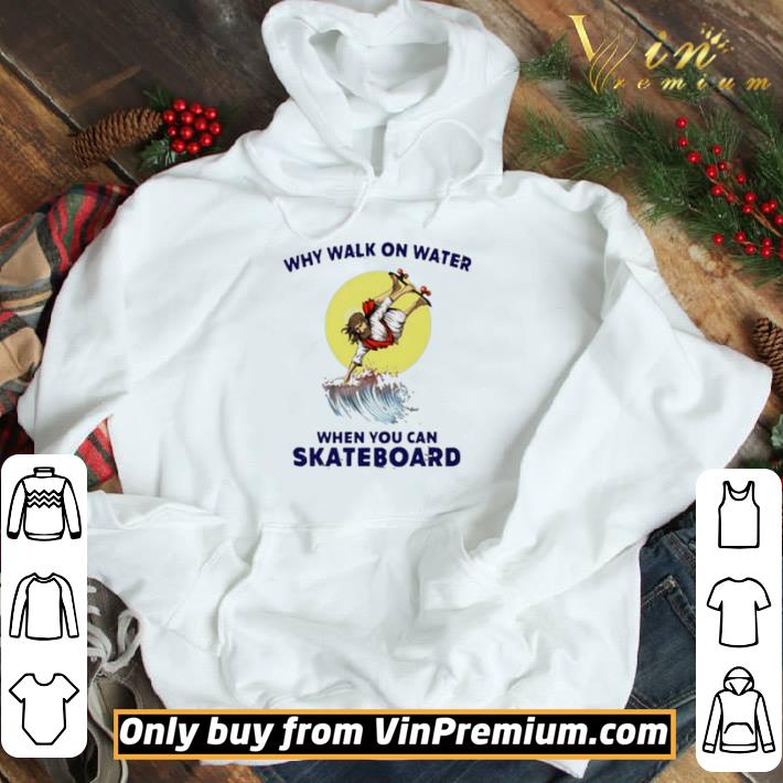 Why Walk On Water When You Can Skateboard shirt