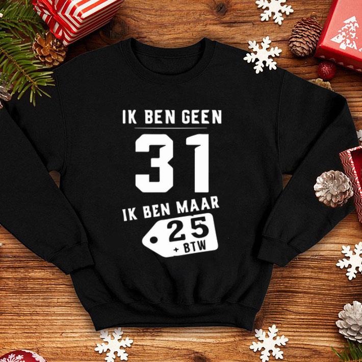 Ik Ben Geen 31 Ik Ben Maar 28 +BTW shirt