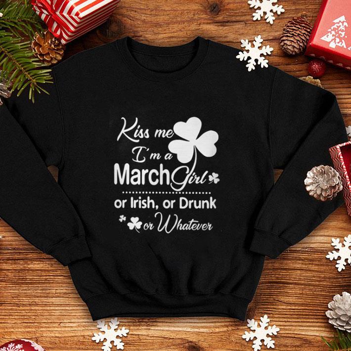 Kiss Me I’m A March Girl Or Irish Or Drunk On Whatever shirt
