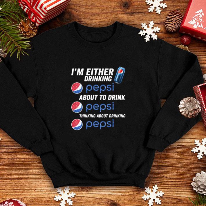 I’m Either Drinking Pepsi About To Drink Pepsi Thinking About Drinking shirt