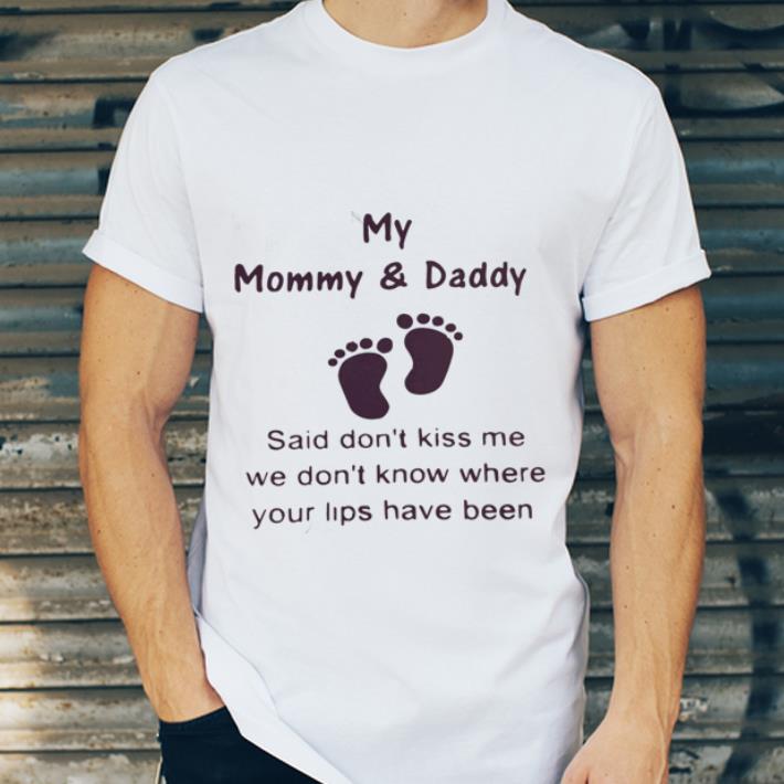 My Mommy & Daddy Said Don't Kiss Me We Don't Know Where Your Lips Have Been shirt