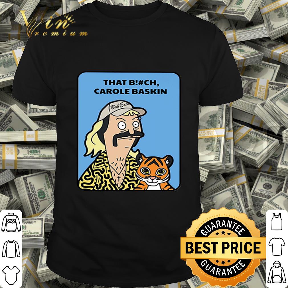 Bob’s Burgers Joe Exotic Tiger King that bitch Carole Baskin shirt