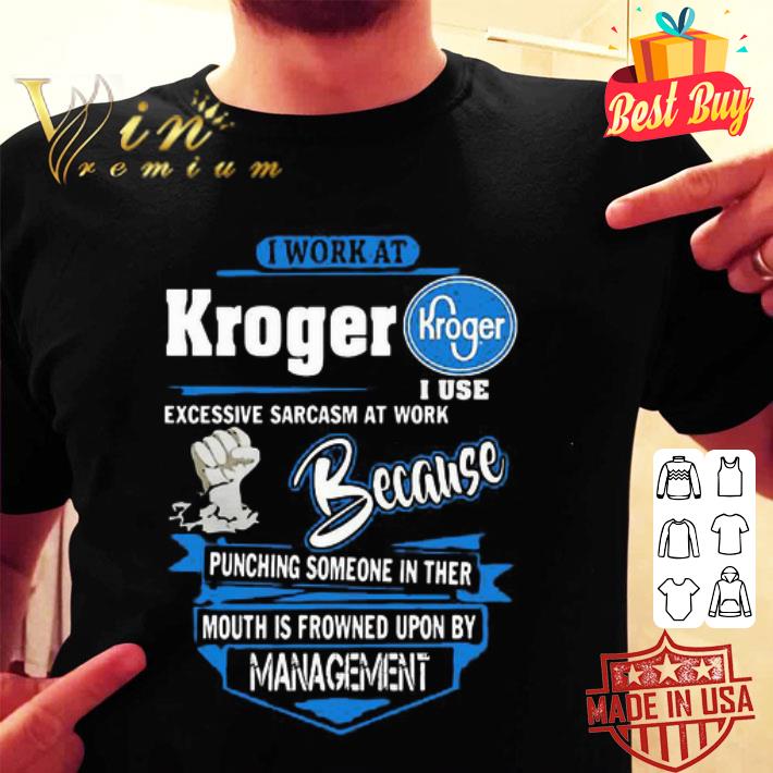 I work at Kroger i use excessive sarcasm at work because punching shirt