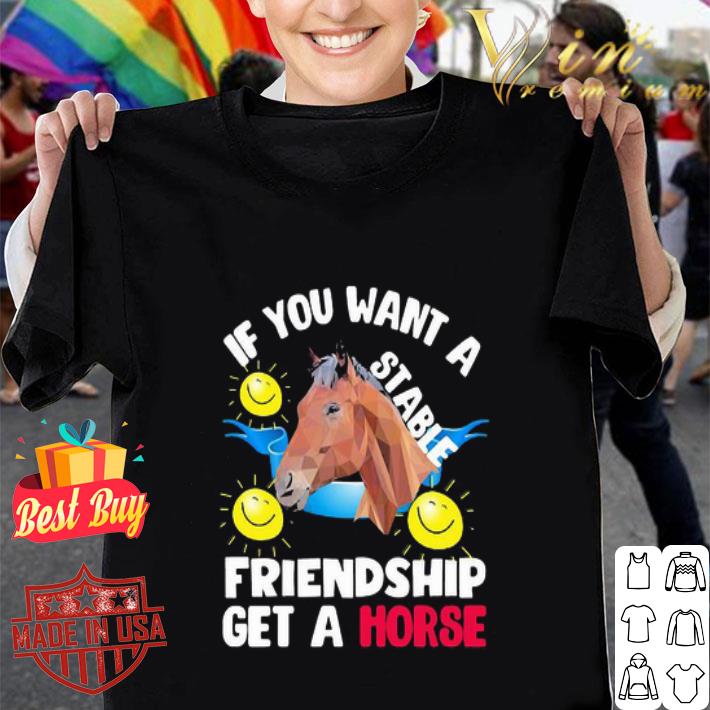 If you want a stable friendship get a horse shirt If you want a stable friendship get a horse shirt