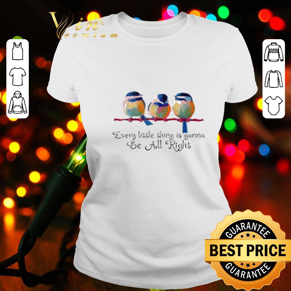 Birds every little thing is gonna be all right shirt