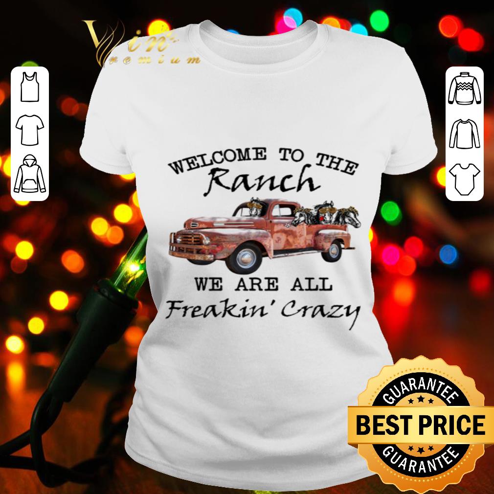 Truck welcome to the ranch we are all freakin’ crazy shirt