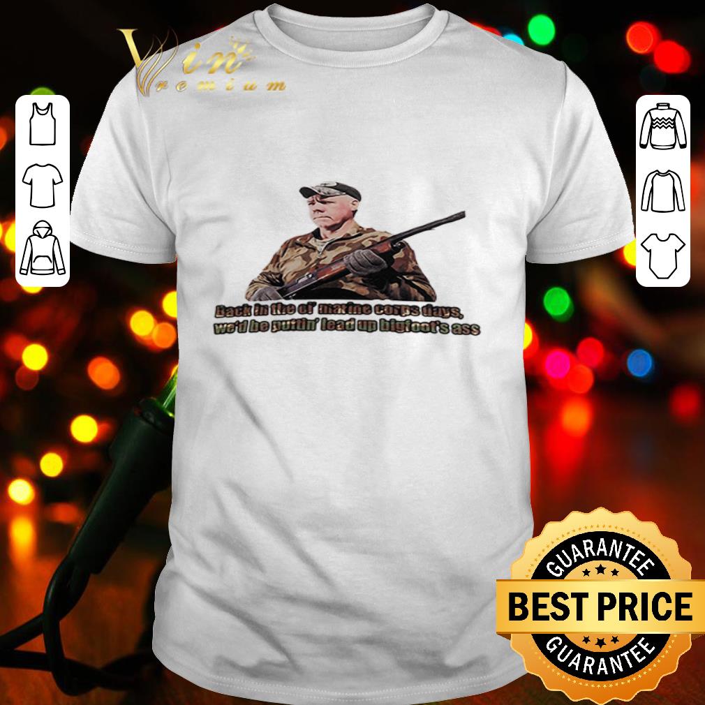Veteran back in the of marine corps days We’d be Puttin’ lead up bigfoot’s ass shirt