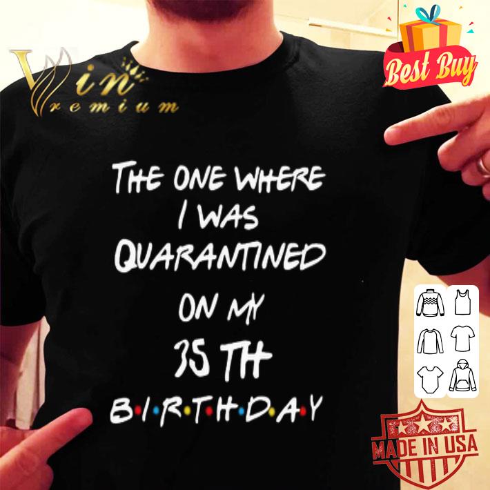 The one where I was quarantined on my 35th birthday Coronavirus shirt The one where I was quarantined on my 35th birthday Coronavirus shirt