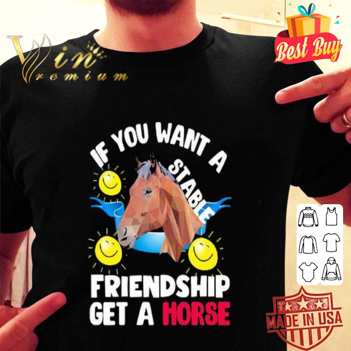 If you want a stable friendship get a horse shirt If you want a stable friendship get a horse shirt
