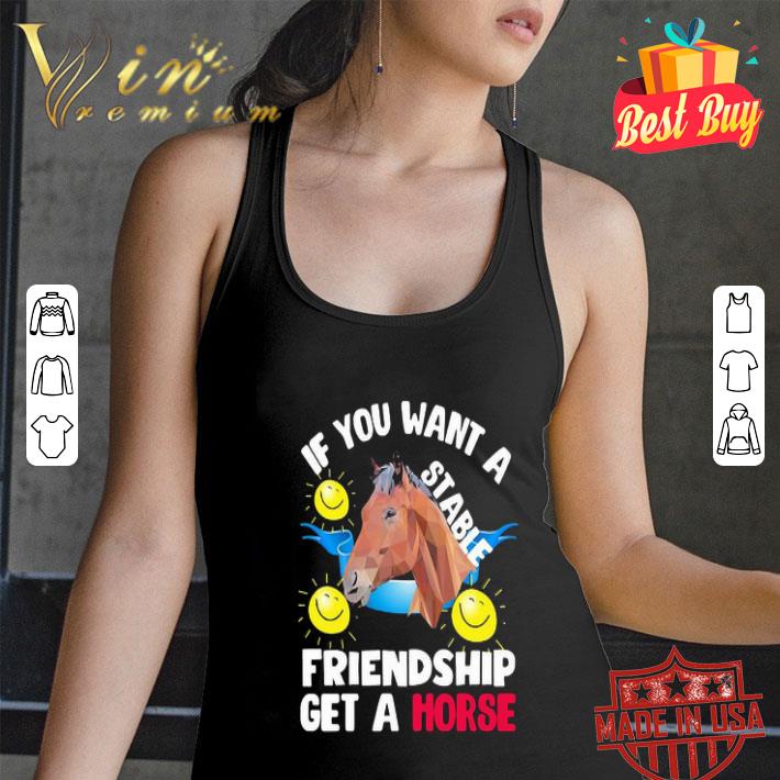 If you want a stable friendship get a horse shirt If you want a stable friendship get a horse shirt