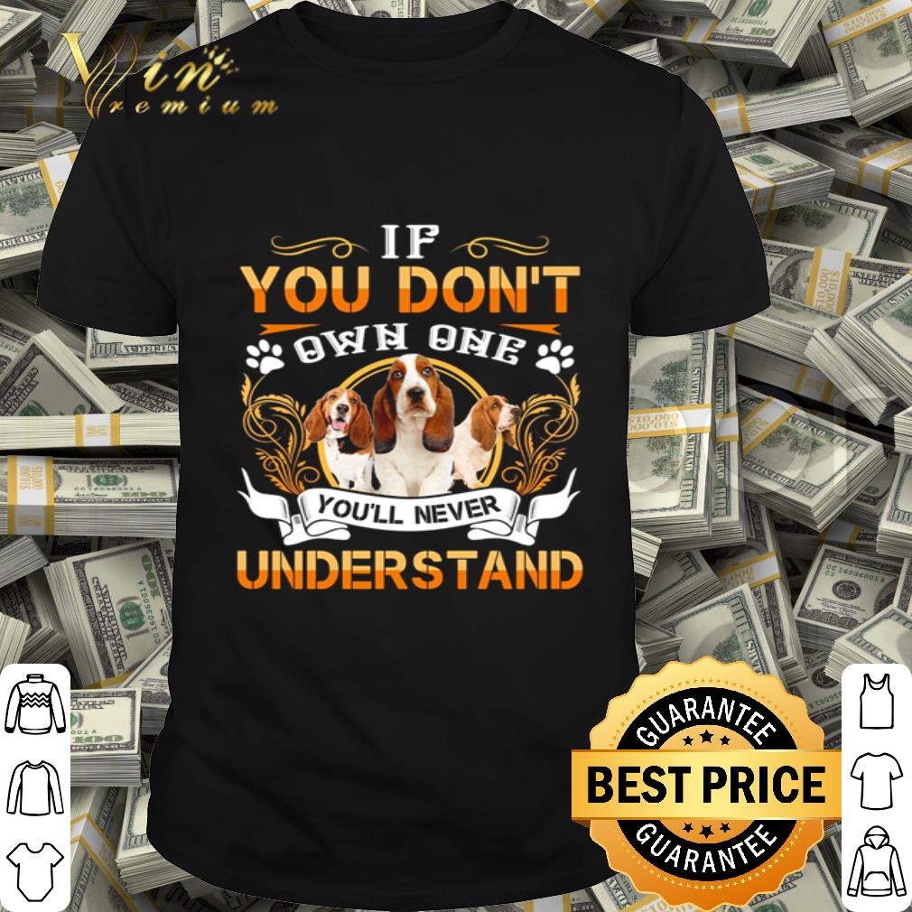 Basset if you don’t own one you’ll never understand shirt