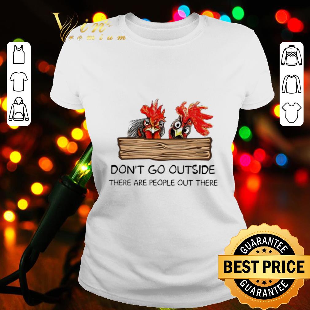 Chickens don’t go outside there are people out there shirt