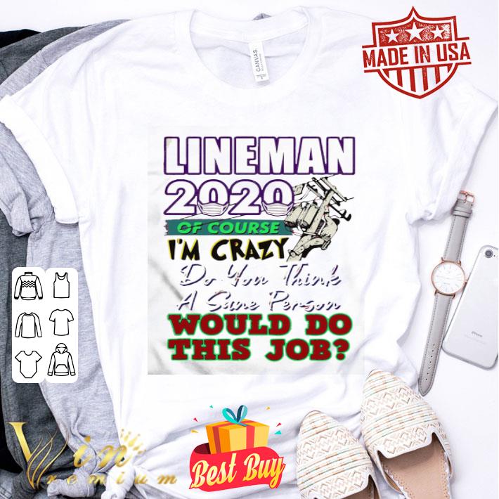 Lineman 2020 of course I’m crazy would do this job shirt