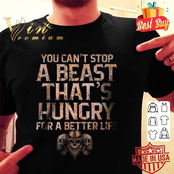 Viking skull you can't stop a beast that's hungry for a better life shirt