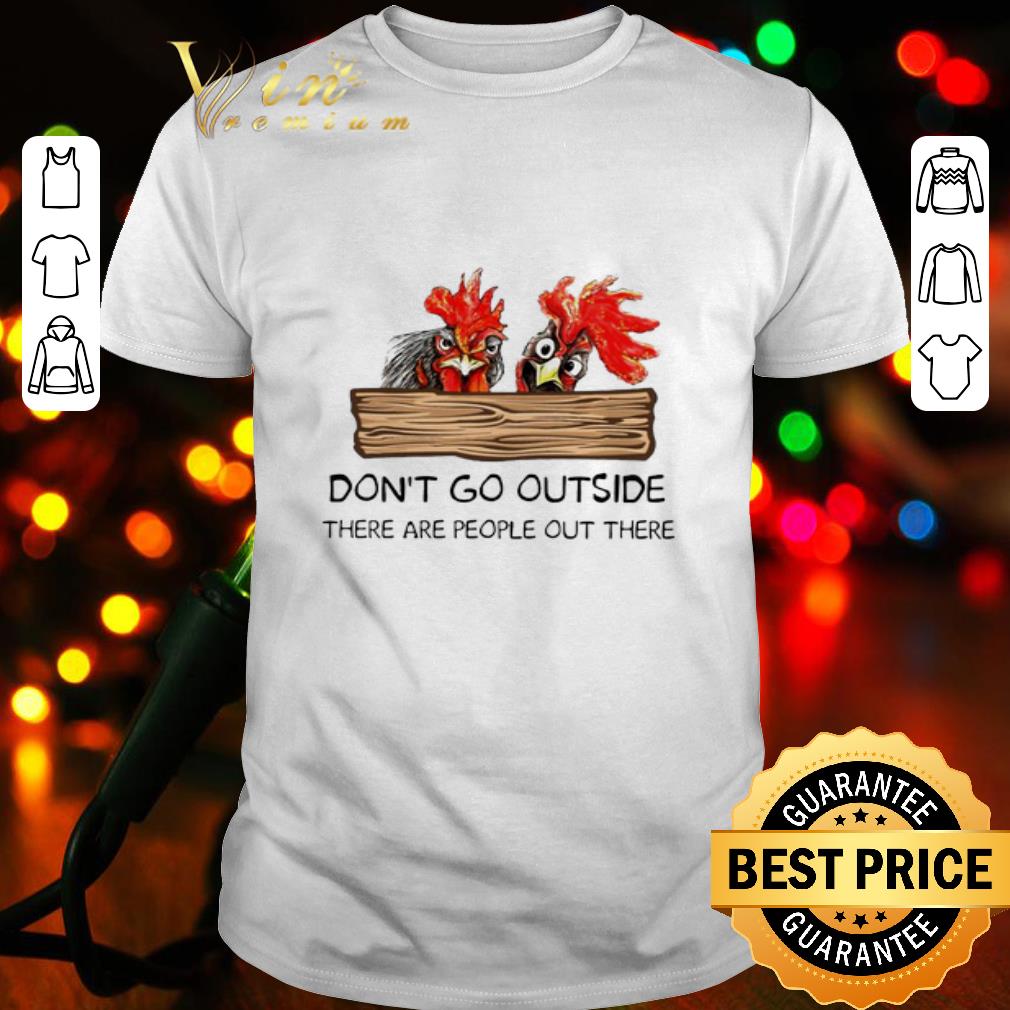 Chickens don’t go outside there are people out there shirt