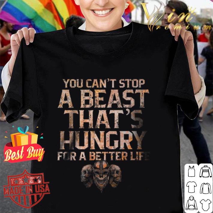 Viking skull you can't stop a beast that's hungry for a better life shirt