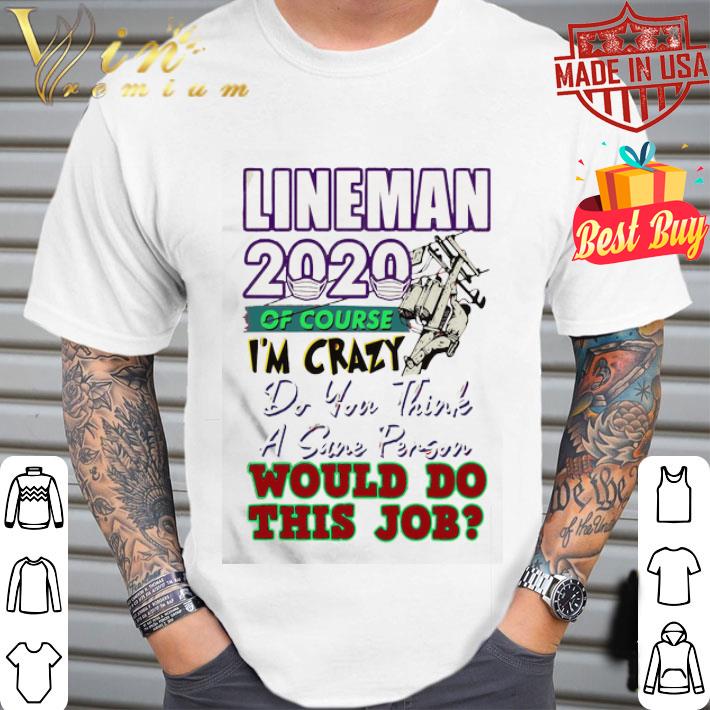 Lineman 2020 of course I’m crazy would do this job shirt