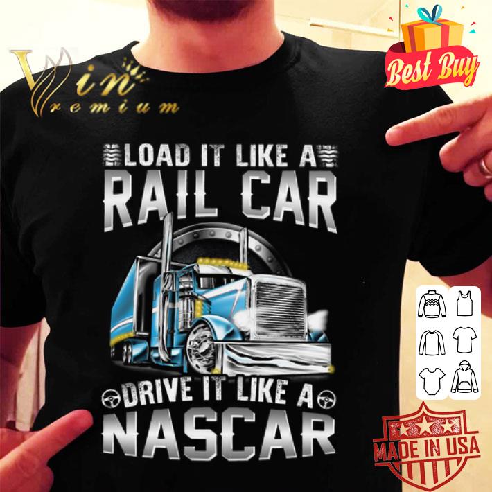 Load it like a rail car drive it like a Nascar shirt