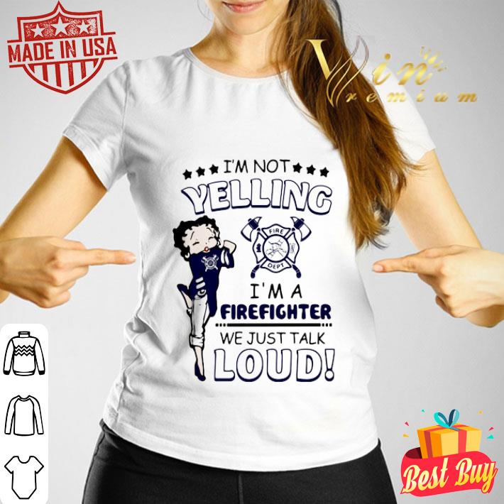 Betty Boop I’m Not Yelling I’m A Firefighter We Just Talk Loud shirt Betty Boop I’m Not Yelling I’m A Firefighter We Just Talk Loud shirt