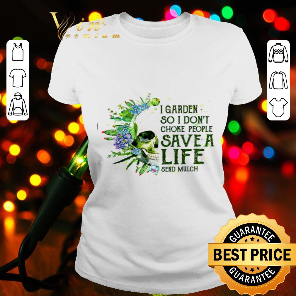 I garden so I don’t choke people save a life send mulch Skull shirt