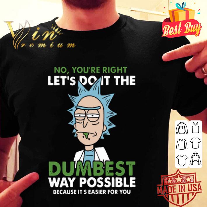 Rick Sanchez No You’re right let’s do it the dumbest way possible shirt