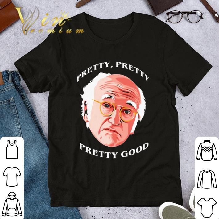 Larry David Pretty pretty pretty good shirt Larry David Pretty pretty pretty good shirt 1