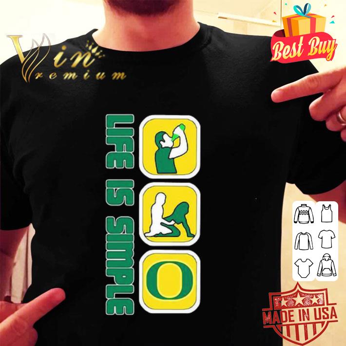 Life Is Simple Like Drink Fuck Oregon Ducks shirt