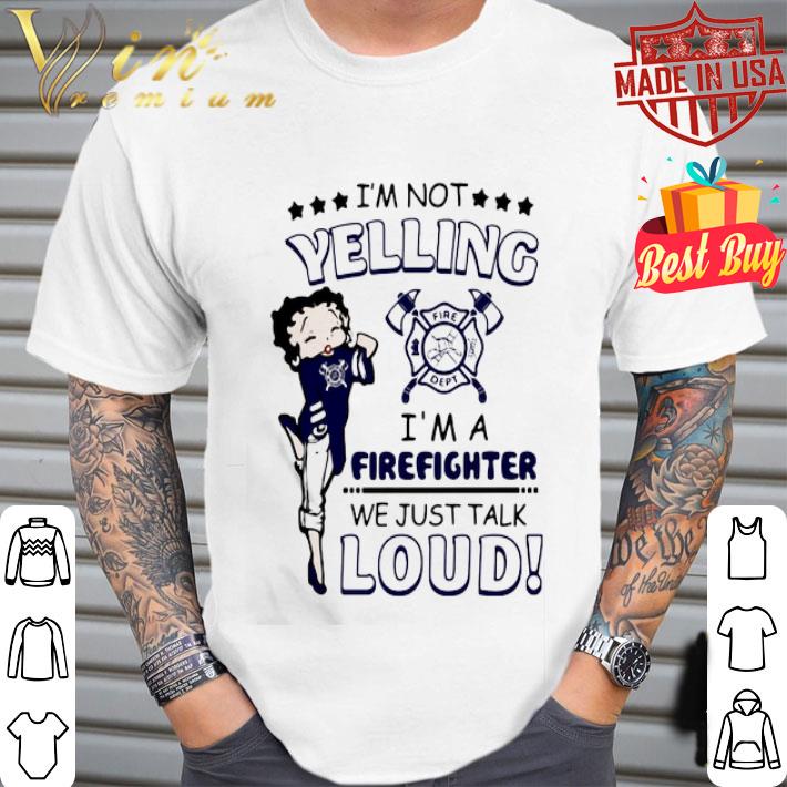 Betty Boop I’m Not Yelling I’m A Firefighter We Just Talk Loud shirt