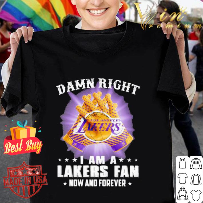 Damn Right I Am A Los Angeles Lakers Fan Now And Forever shirt