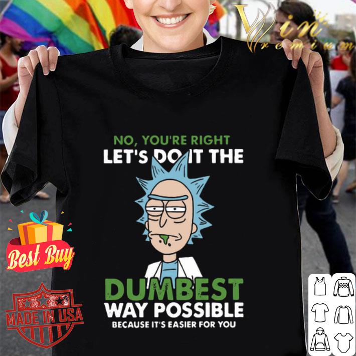 Rick Sanchez No You’re right let’s do it the dumbest way possible shirt
