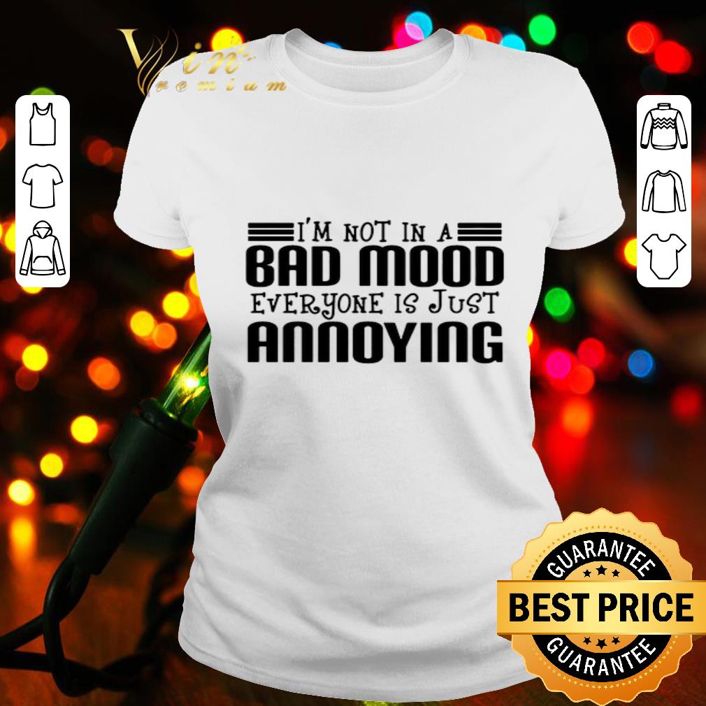i’m not in a bad mood everyone is just annoying shirt