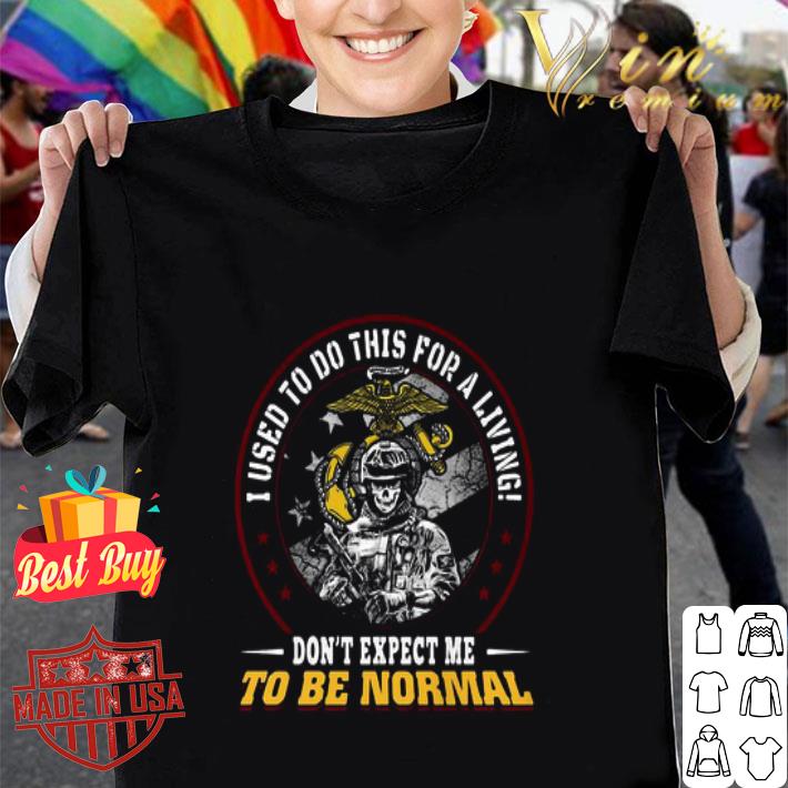 I Used To Do This For A Living Don’t Expect Me To Be Normal U.S Marine shirt