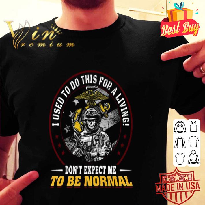 I Used To Do This For A Living Don’t Expect Me To Be Normal U.S Marine shirt